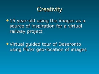 Creativity <ul><li>15 year-old using the images as a source of inspiration for a virtual railway project </li></ul><ul><li...