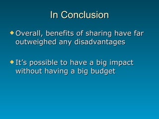 In Conclusion <ul><li>Overall, benefits of sharing have far outweighed any disadvantages </li></ul><ul><li>It’s possible t...