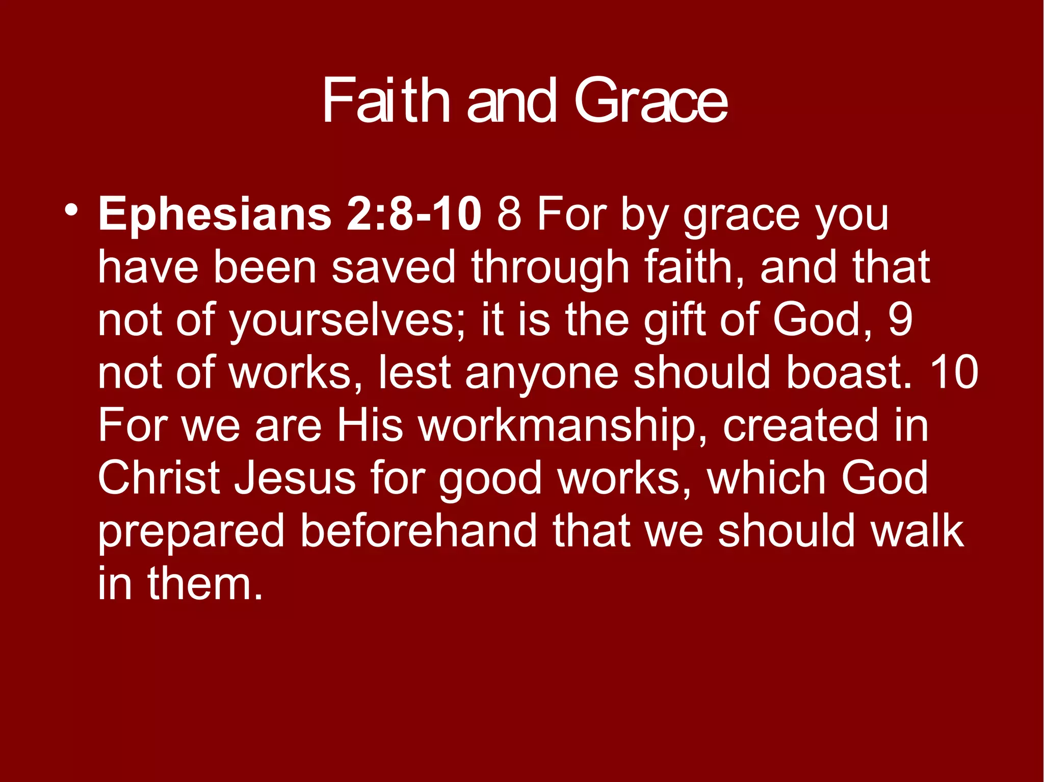 Faith and Grace


Ephesians 2:8-10 8 For by grace you
have been saved through faith, and that
not of yourselves; it is the gift of God, 9
not of works, lest anyone should boast. 10
For we are His workmanship, created in
Christ Jesus for good works, which God
prepared beforehand that we should walk
in them.

 