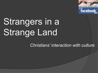 Strangers in a  Strange Land Christians’ interaction with culture 
