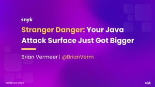 Stranger Danger: Your Java
Attack Surface Just Got Bigger
Brian Vermeer | @BrianVerm
JBCNConf 2022
 