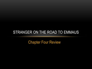 Chapter Four Review
STRANGER ON THE ROAD TO EMMAUS
 