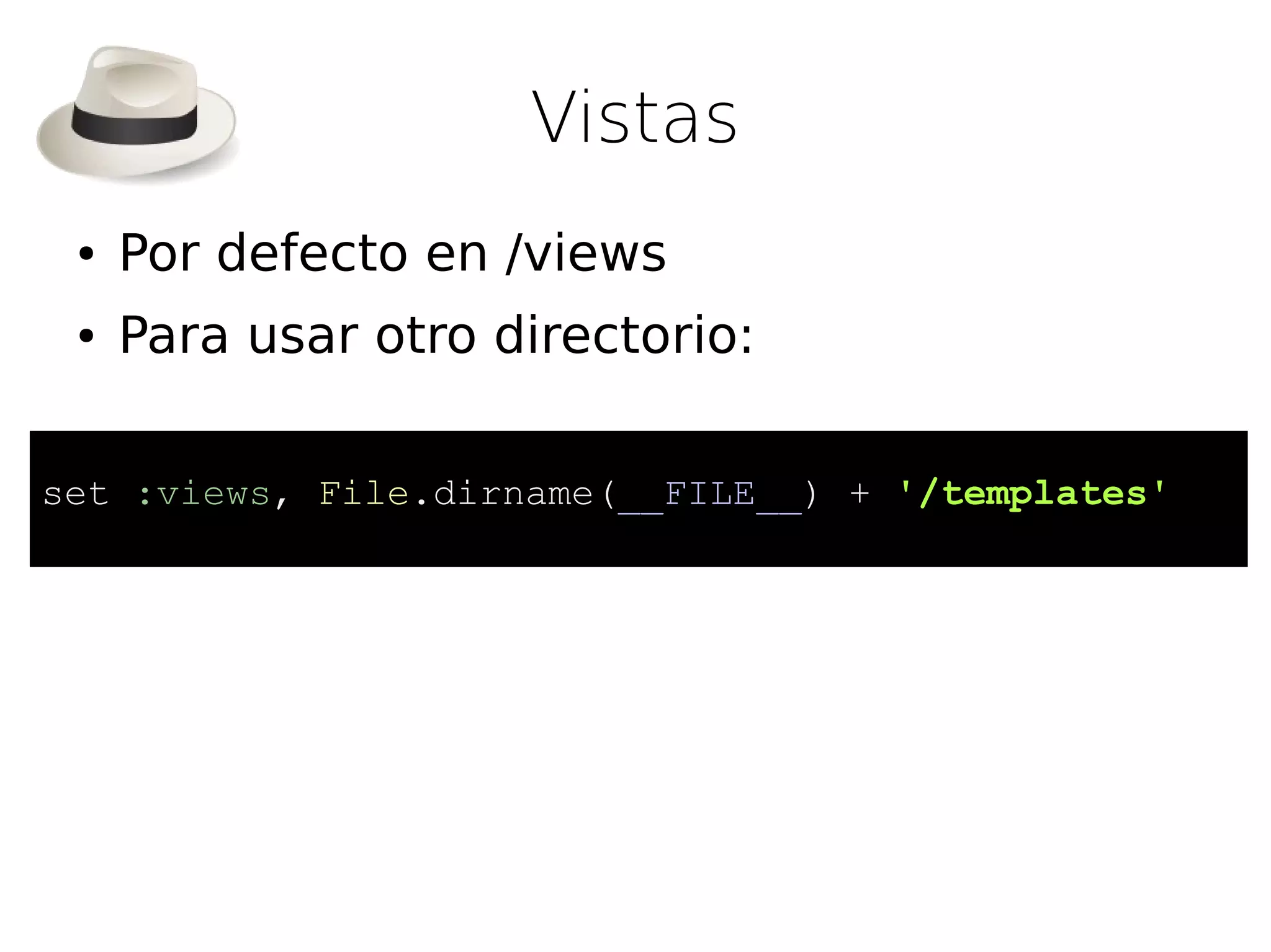 Vistas
 ●   Por defecto en /views
 ●   Para usar otro directorio:

set :views, File.dirname(__FILE__) + '/templates'
 