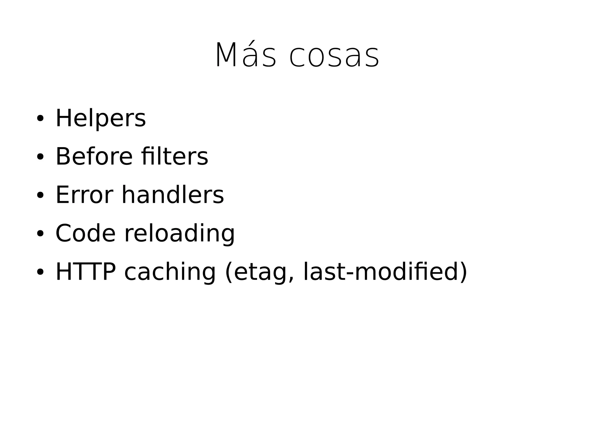 Más cosas
●   Helpers
●   Before flters
●   Error handlers
●   Code reloading
●   HTTP caching (etag, last-modifed)
 