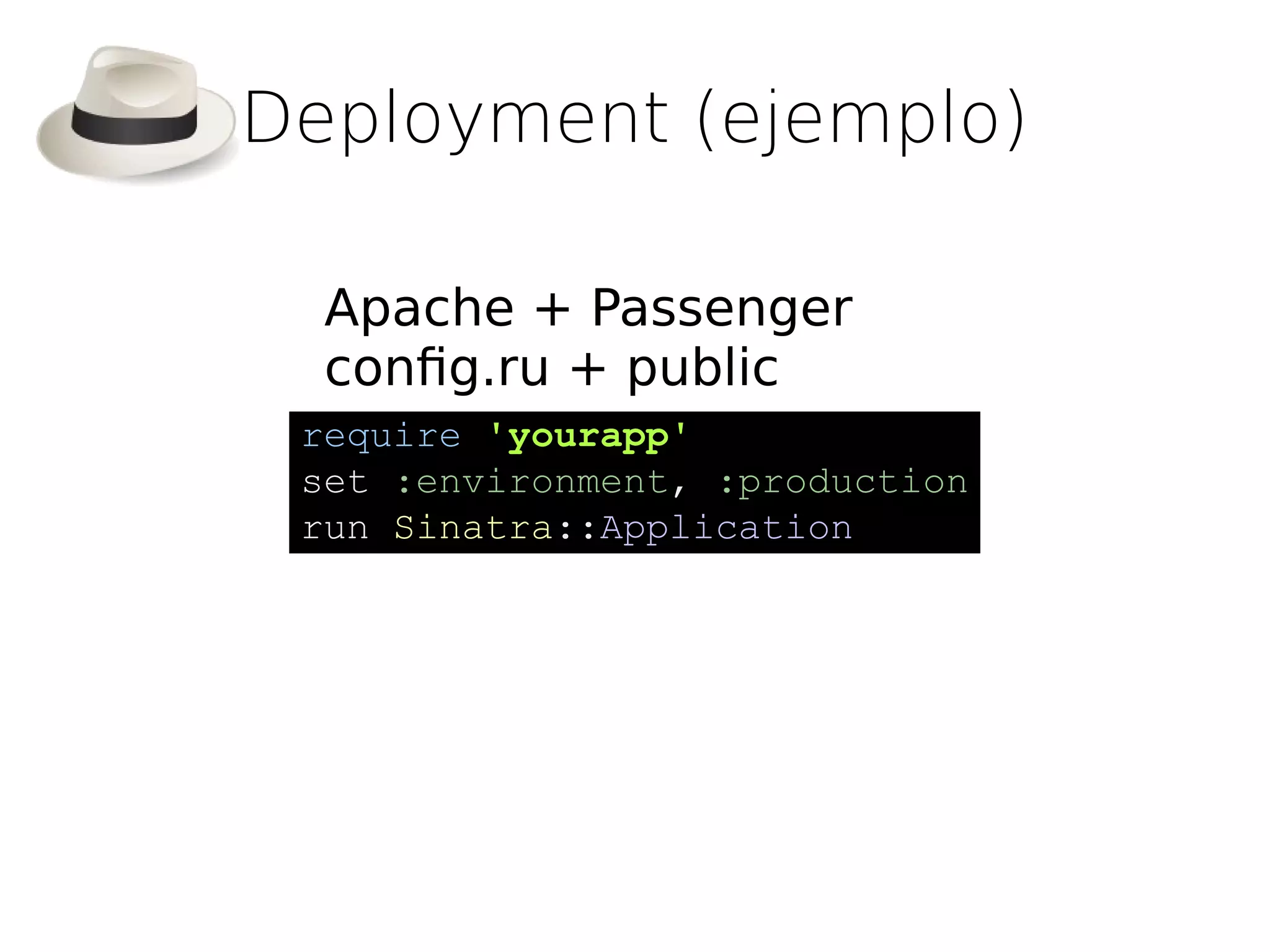 Deployment (ejemplo)

  Apache + Passenger
  confg.ru + public
 require 'yourapp'
 set :environment, :production
 run Sinatra::Application
 