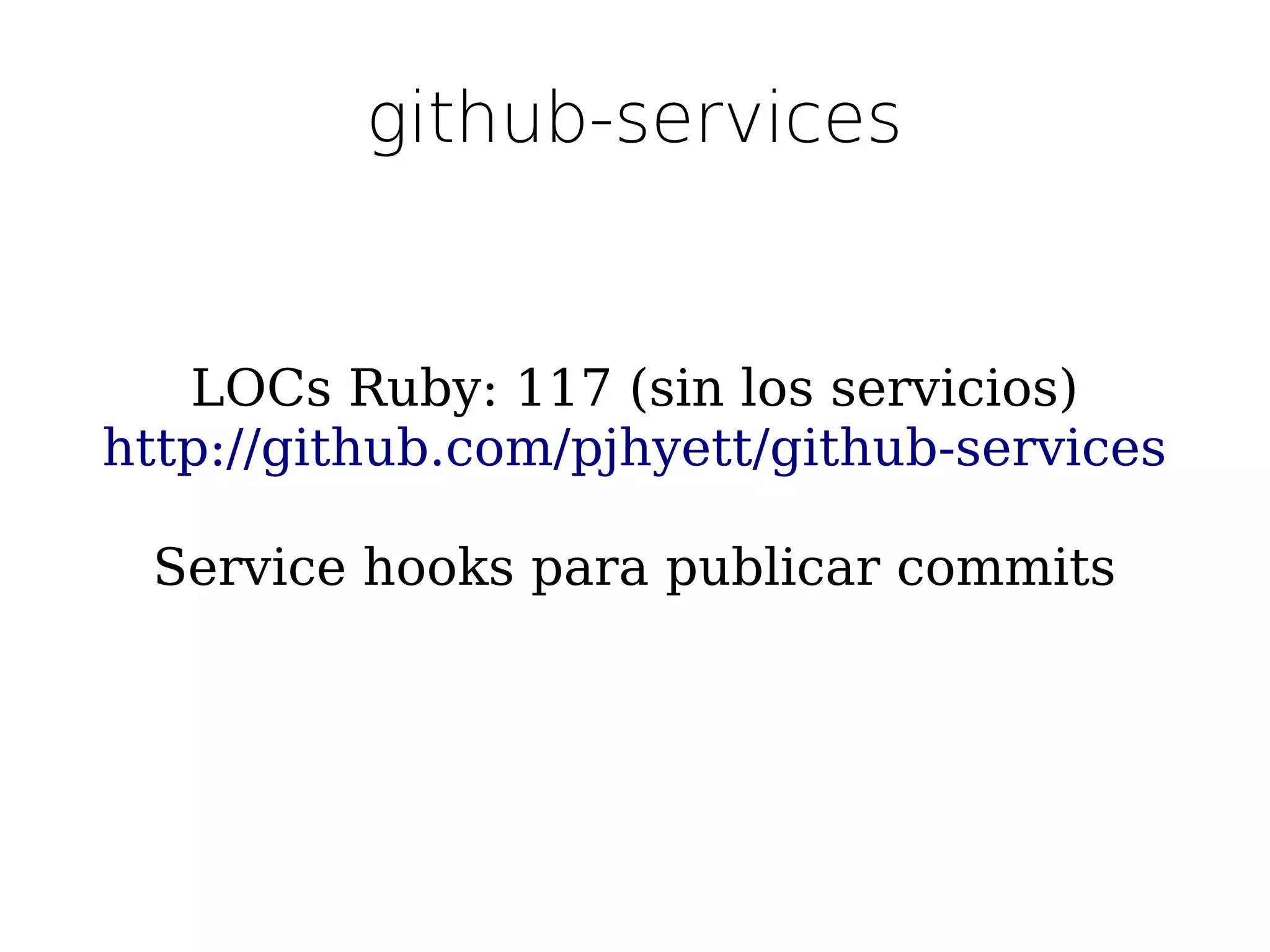 github-services


   LOCs Ruby: 117 (sin los servicios)
http://github.com/pjhyett/github-services

 Service hooks para publicar commits
 