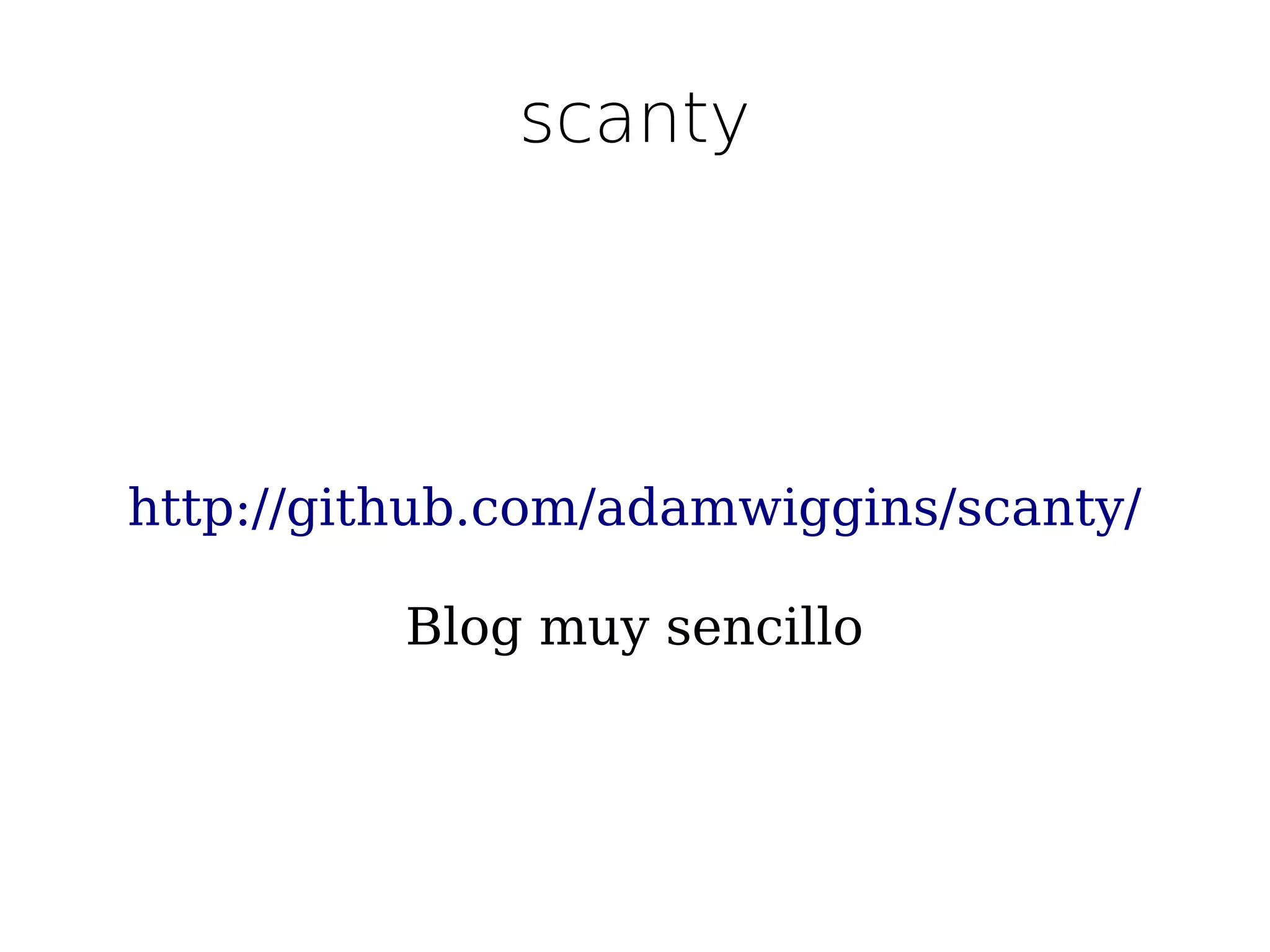 scanty




http://github.com/adamwiggins/scanty/

          Blog muy sencillo
 