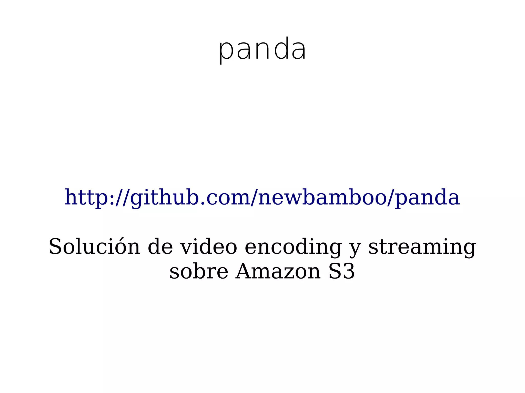 panda




 http://github.com/newbamboo/panda

Solución de video encoding y streaming
           sobre Amazon S3
 