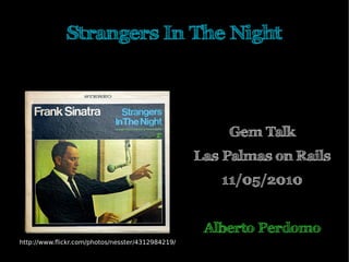 Strangers In The Night




                                                      Gem Talk
                                                  Las Palmas on Rails
                                                     11/05/2010


                                                   Alberto Perdomo
http://www.fickr.com/photos/nesster/4312984219/
 