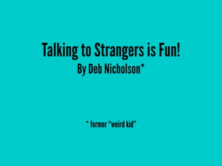 Talking to Strangers is Fun!
By Deb Nicholson*

* former “weird kid”

 