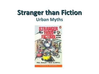 Stranger than Fiction
      Urban Myths
 