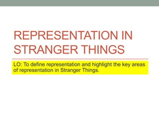 REPRESENTATION IN
STRANGER THINGS
LO: To define representation and highlight the key areas
of representation in Stranger Things.
 