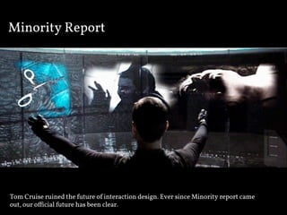 Minority Report




Tom Cruise ruined the future of interaction design. Ever since Minority report came
out, our oﬃcial future has been clear.
 