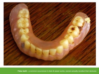 False teeth - a common occurrence in drain & sewer works, owners actually recollect their dentures
 