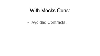 With Mocks Cons:
- Avoided Contracts.
 