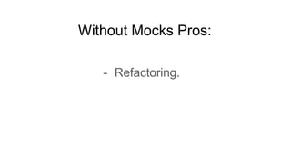 Without Mocks Pros:
- Refactoring.
 
