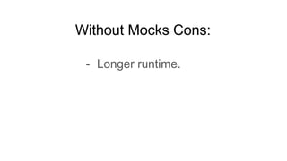 Without Mocks Cons:
- Longer runtime.
 