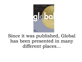 Since it was published, Global has been presented in many different places... 