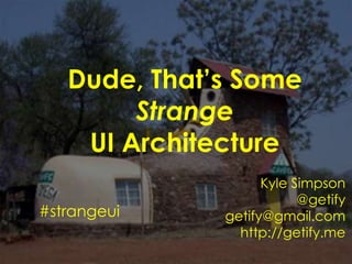 Dude, That’s Some StrangeUI Architecture Kyle Simpson @getify getify@gmail.com http://getify.me #strangeui 