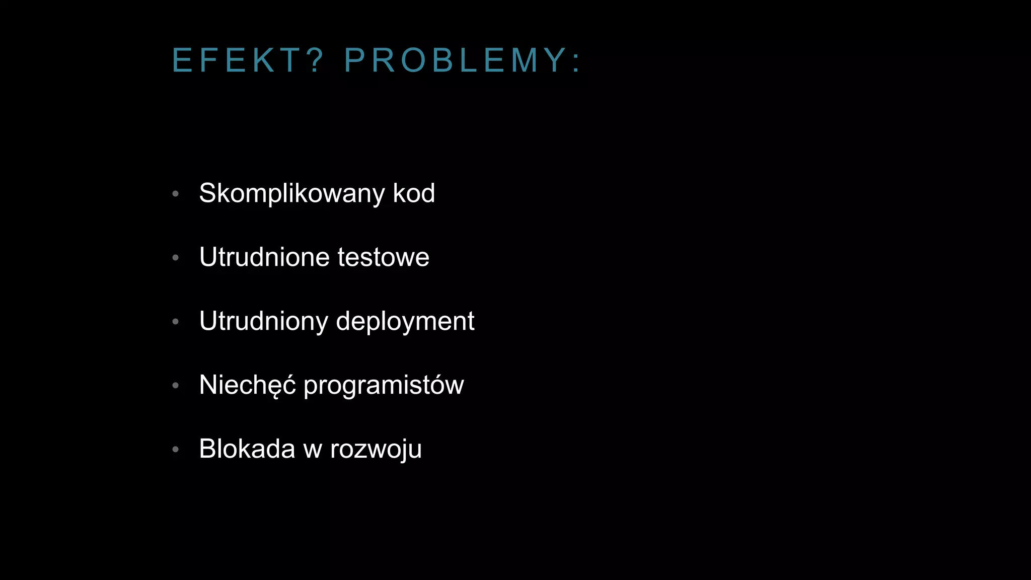 E F E K T ? P R O B L E M Y :
• Skomplikowany kod
• Utrudnione testowe
• Utrudniony deployment
• Niechęć programistów
• Blokada w rozwoju
 