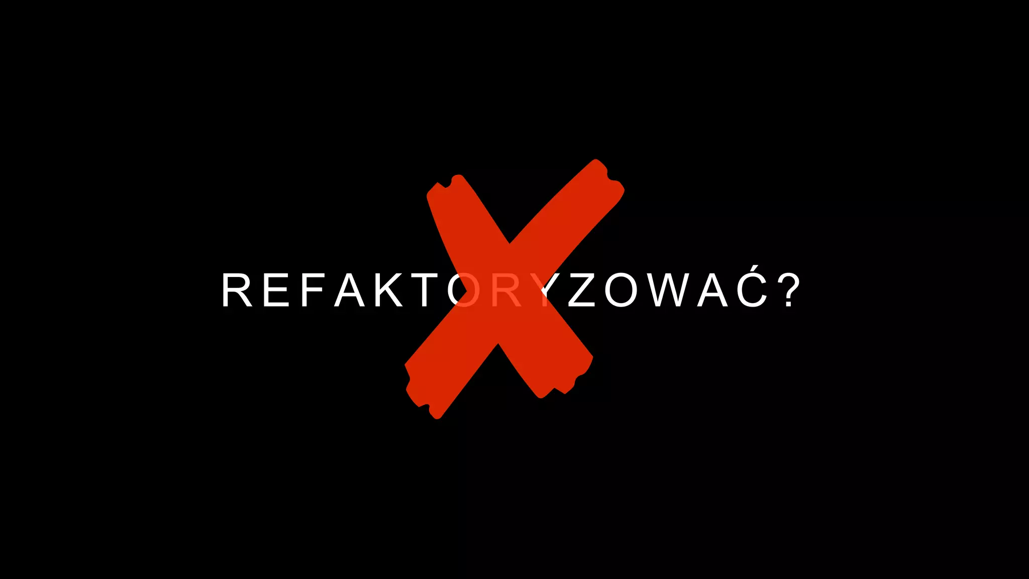 R E F A K T O R Y Z O W A Ć ?
 