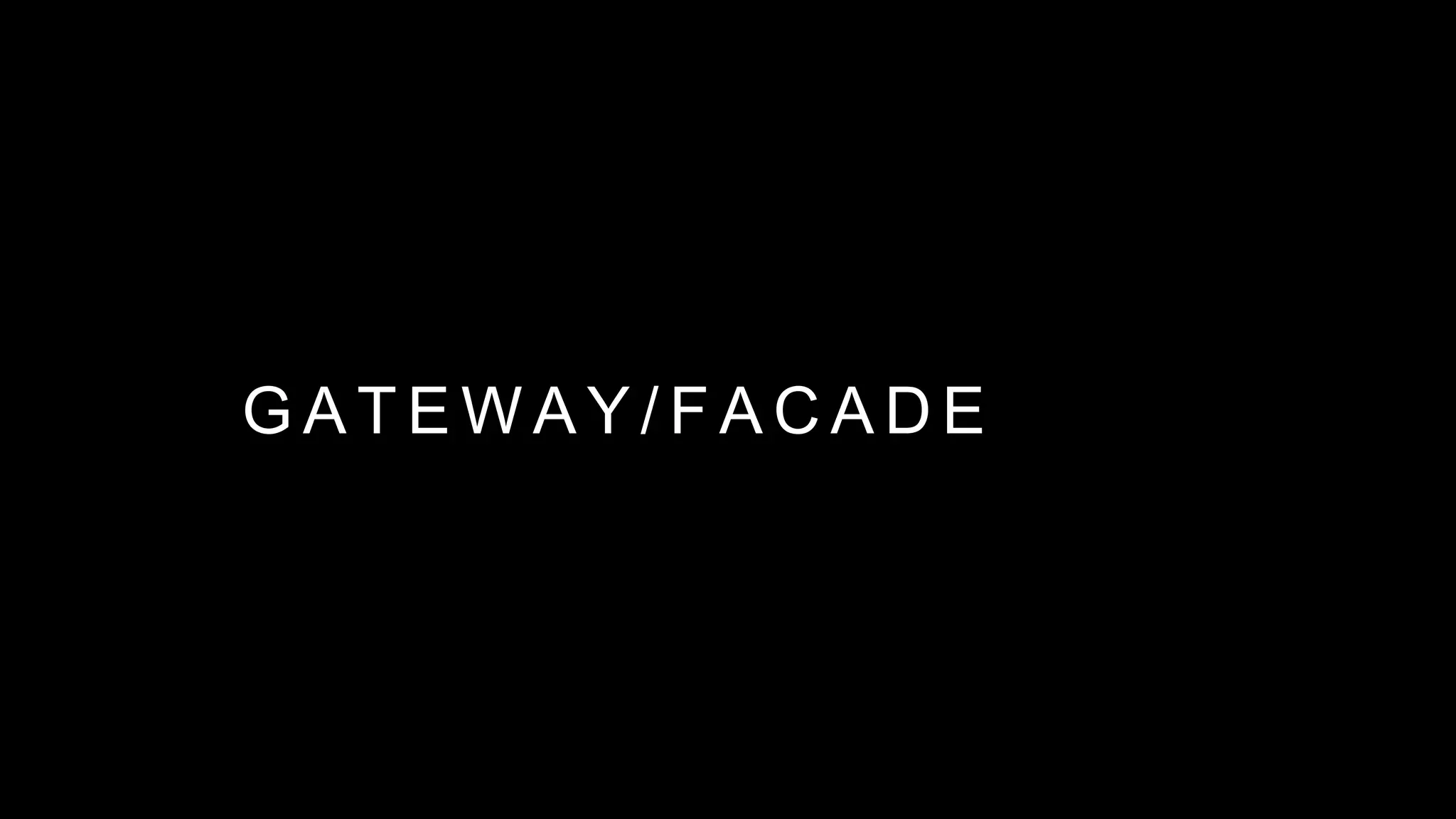 G A T E W A Y / F A C A D E
 