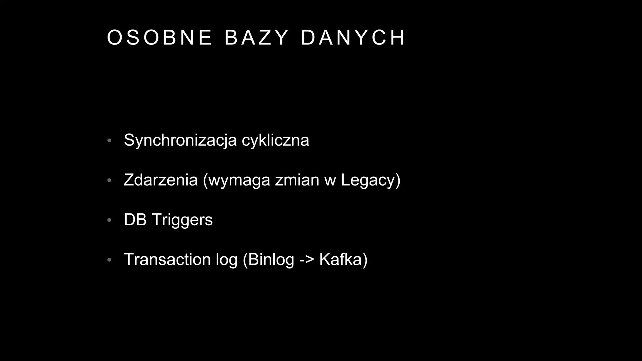 O S O B N E B A Z Y D A N Y C H
• Synchronizacja cykliczna
• Zdarzenia (wymaga zmian w Legacy)
• DB Triggers
• Transaction log (Binlog -> Kafka)
 