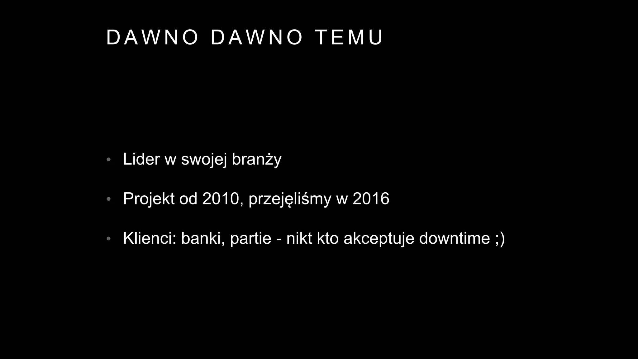 D A W N O D A W N O T E M U
• Lider w swojej branży
• Projekt od 2010, przejęliśmy w 2016
• Klienci: banki, partie - nikt kto akceptuje downtime ;)
 