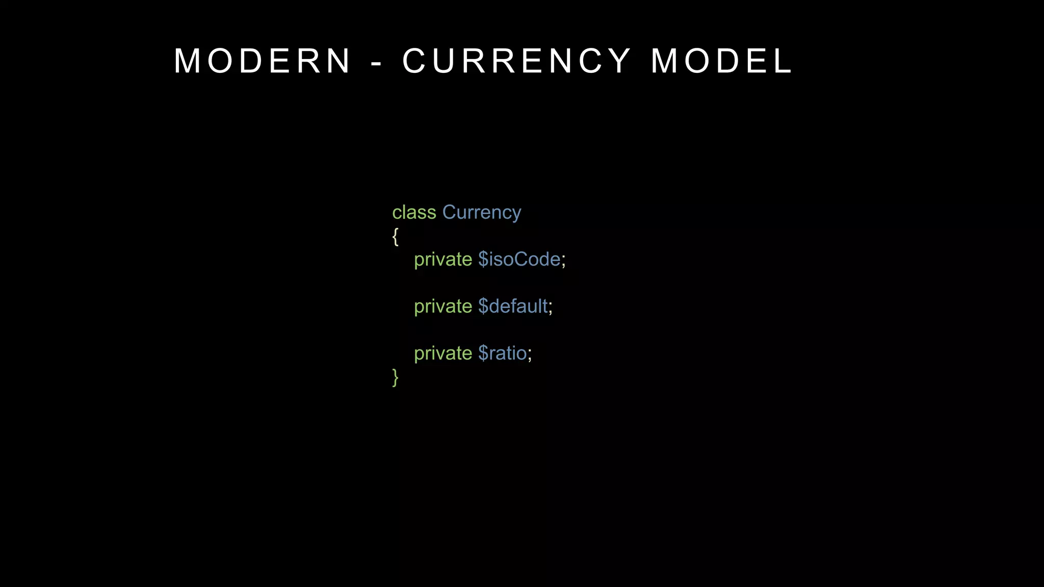 class Currency
{
private $isoCode;
private $default;
private $ratio;
}
M O D E R N - C U R R E N C Y M O D E L
 