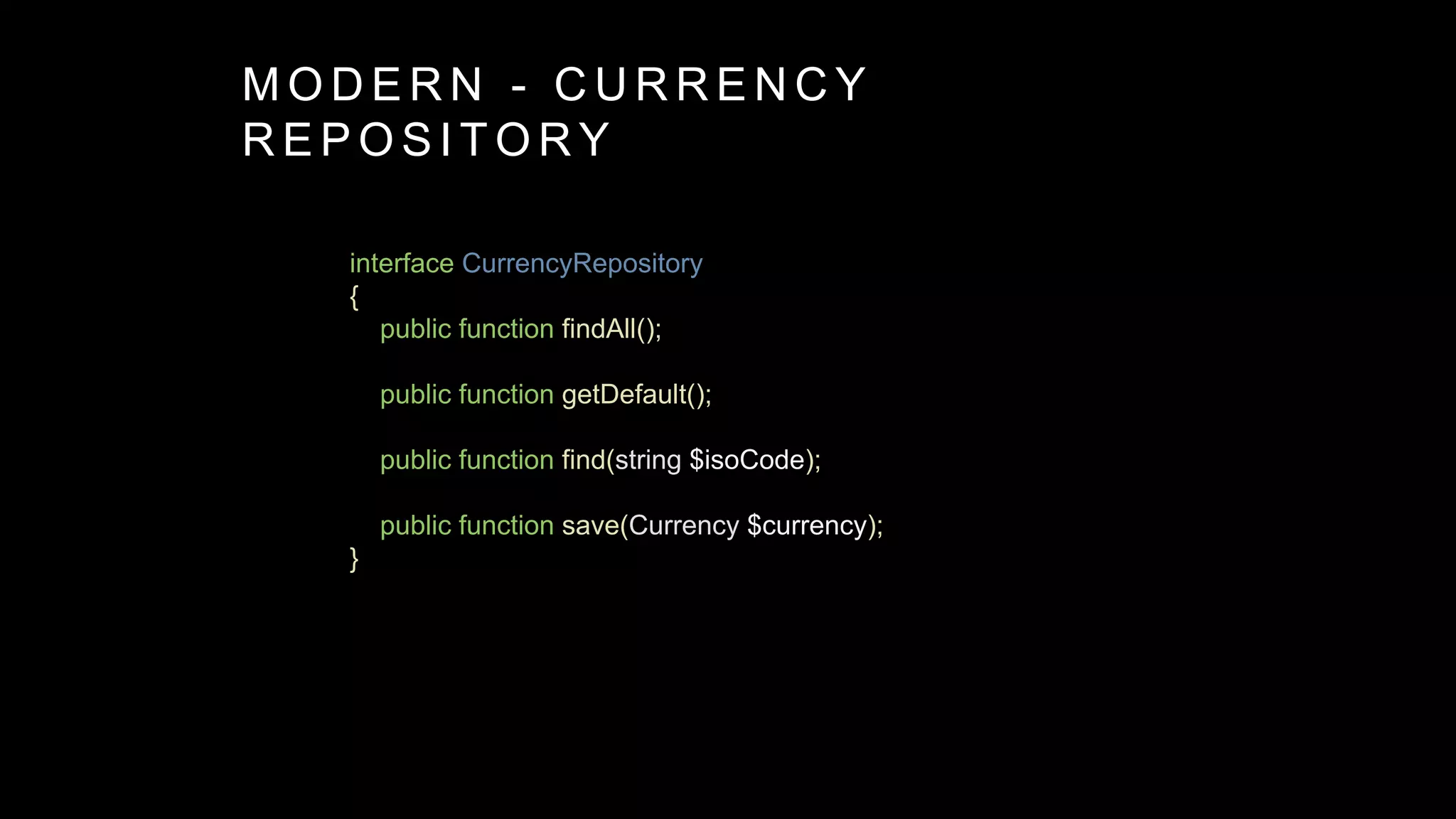 interface CurrencyRepository
{
public function findAll();
public function getDefault();
public function find(string $isoCode);
public function save(Currency $currency);
}
M O D E R N - C U R R E N C Y
R E P O S I T O R Y
 