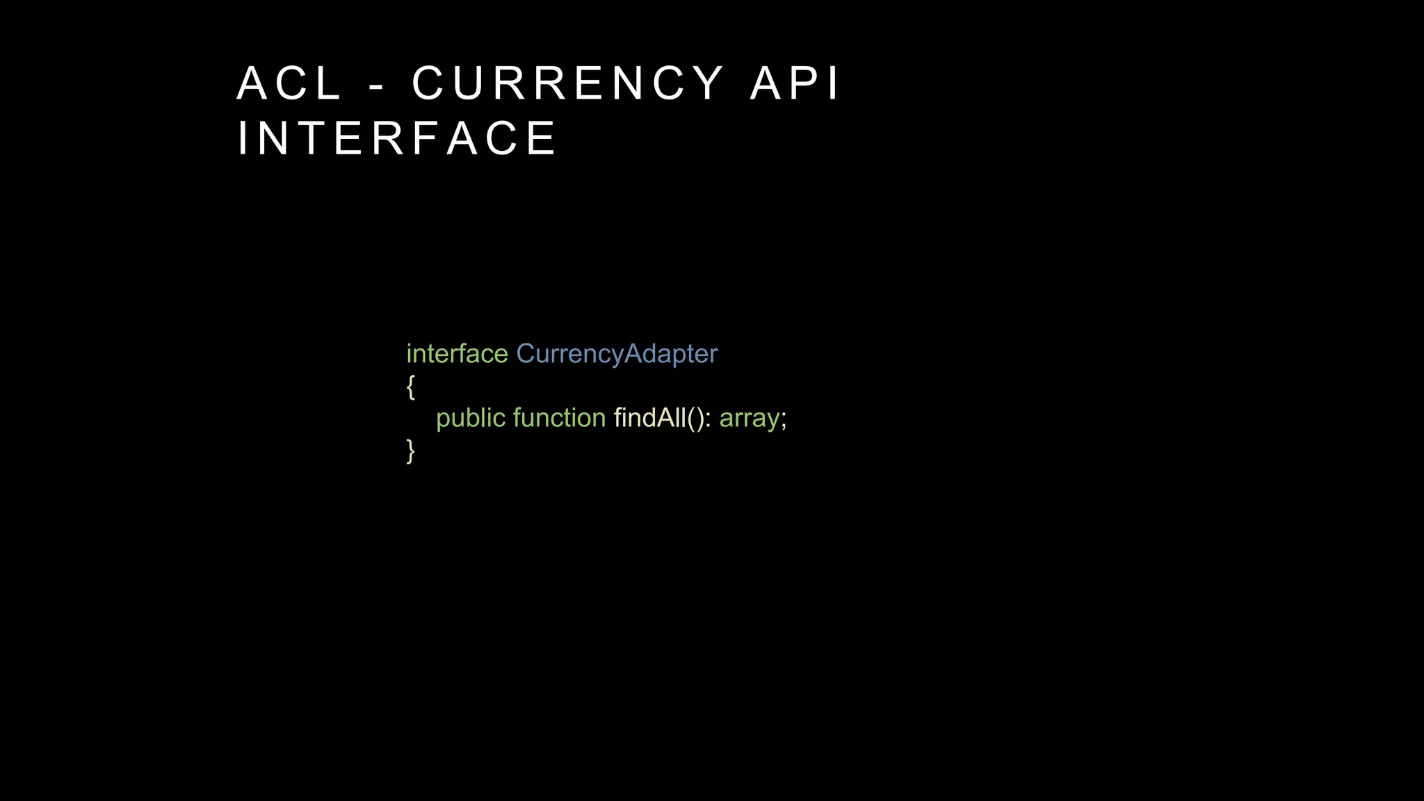 interface CurrencyAdapter
{
public function findAll(): array;
}
A C L - C U R R E N C Y A P I
I N T E R F A C E
 