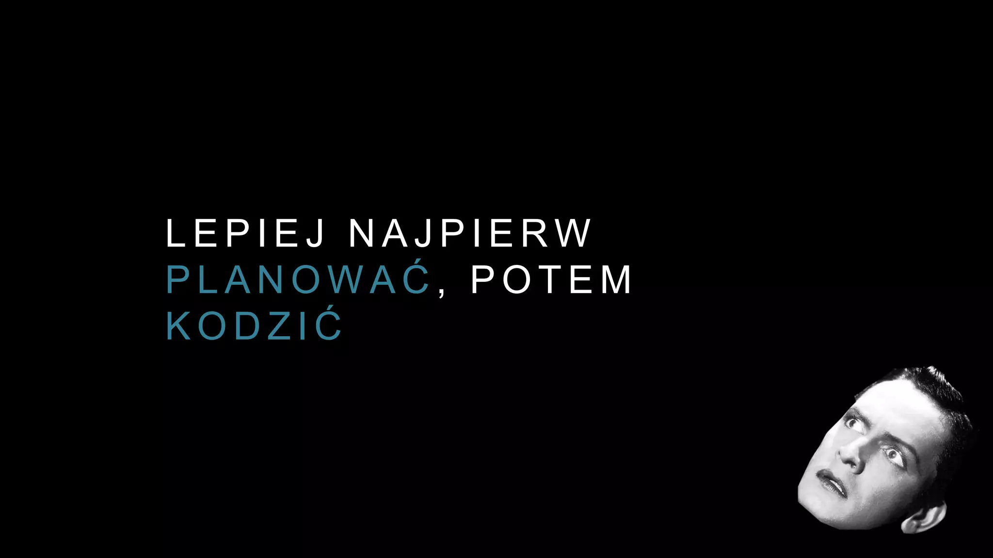 L E P I E J N A J P I E R W
P L A N O W A Ć , P O T E M
K O D Z I Ć
 