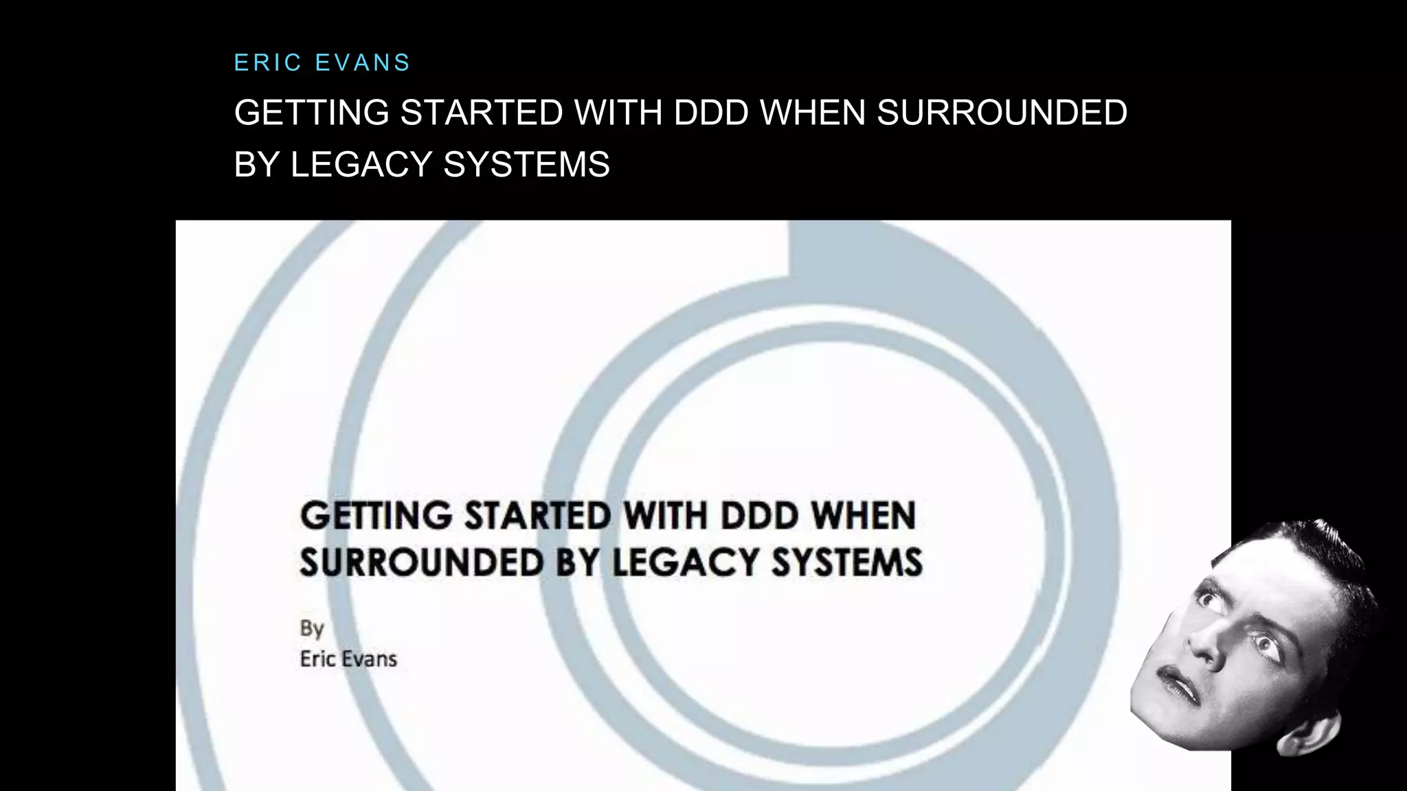 GETTING STARTED WITH DDD WHEN SURROUNDED
BY LEGACY SYSTEMS
E R I C E V A N S
 