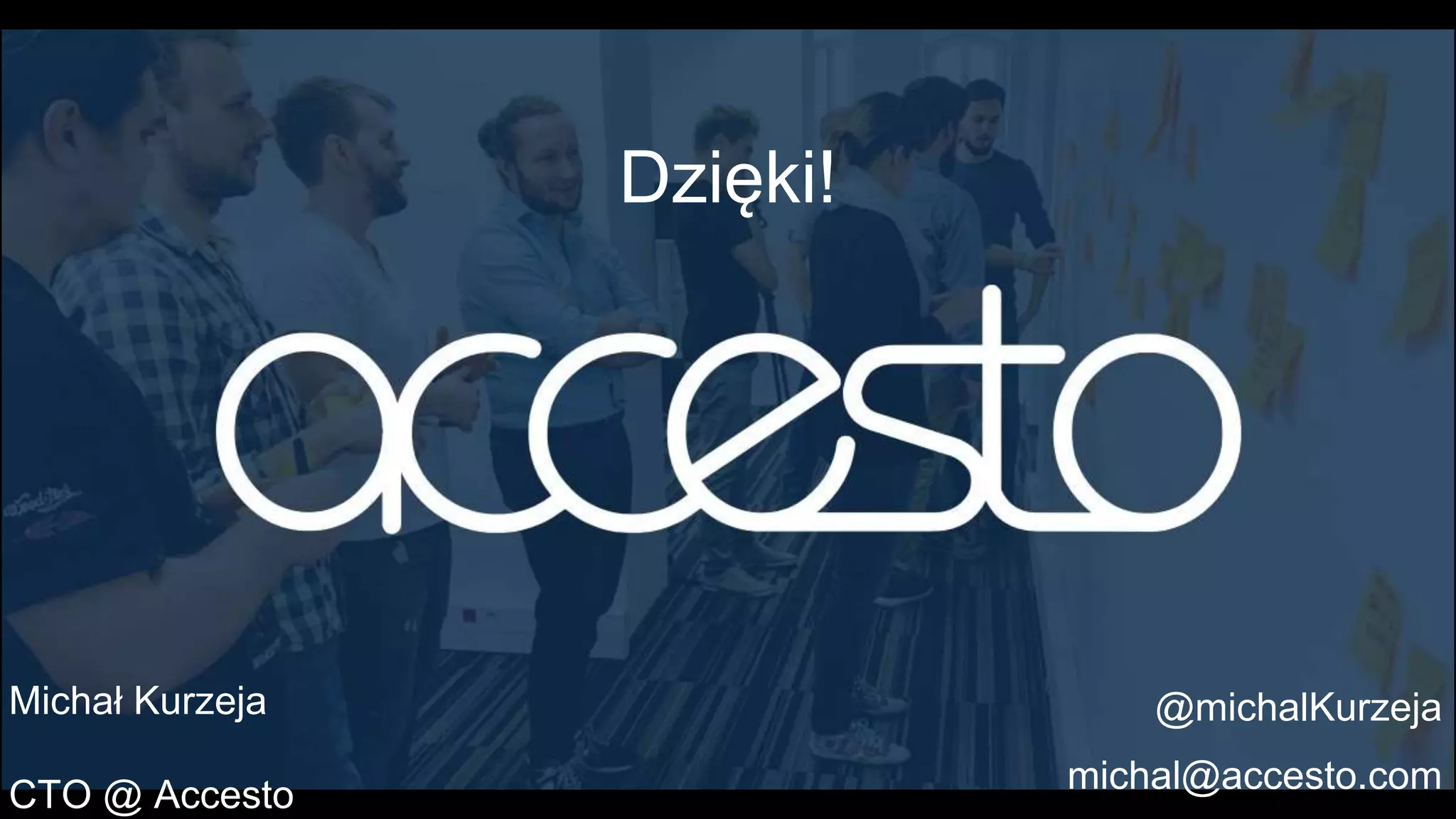Michał Kurzeja
CTO @ Accesto
@michalKurzeja
michal@accesto.com
Dzięki!
 