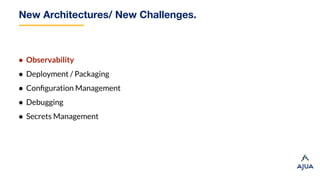 New Architectures/ New Challenges.
● Observability
● Deployment / Packaging
● Conﬁguration Management
● Debugging
● Secrets Management
 
