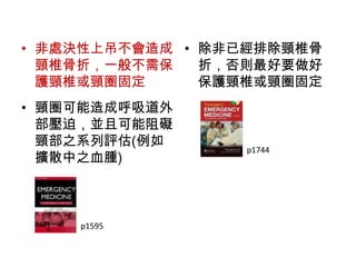 非處決性上吊不會造成頸椎骨折，一般不需保護頸椎或頸圈固定頸圈可能造成呼吸道外部壓迫，並且可能阻礙頸部之系列評估(例如擴散中之血腫)除非已經排除頸椎骨折，否則最好要做好保護頸椎或頸圈固定p1744p1595