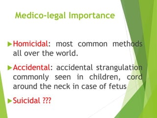Medico-legal Importance
Homicidal: most common methods
all over the world.
Accidental: accidental strangulation
commonly seen in children, cord
around the neck in case of fetus
Suicidal ???
 