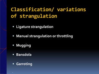 Classification/ variations
of strangulation
 Ligature strangulation
 Manual strangulation or throttling
 Mugging
 Bansdola
 Garroting

 