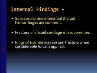 Internal Findings -
 Subcapsular and interstitial thyroid
hemorrhages are common.
 Fracture of cricoid cartilage is less common.
 Rings of trachea may sustain fracture when
considerable force is applied.
 