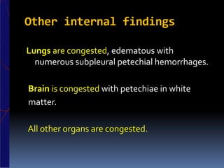 Other internal findings
Lungs are congested, edematous with
numerous subpleural petechial hemorrhages.
Brain is congested with petechiae in white
matter.
All other organs are congested.
 