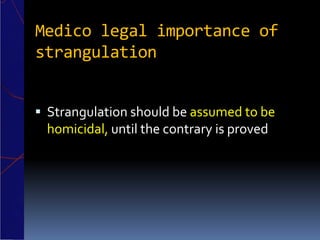 Medico legal importance of
strangulation
 Strangulation should be assumed to be
homicidal, until the contrary is proved
 