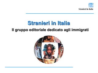 Stranieri in Italia Il gruppo editoriale dedicato agli immigrati 