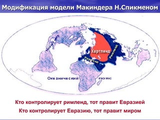 Модификация модели Макиндера Н.Спикменом
Кто контролирует римленд, тот правит Евразией
Кто контролирует Евразию, тот правит миром
 