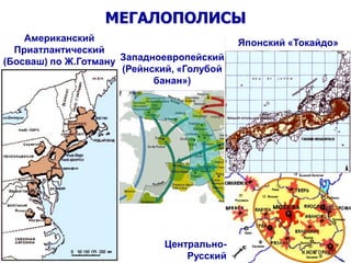 МЕГАЛОПОЛИСЫ
Американский
Приатлантический
(Босваш) по Ж.Готману
Японский «Токайдо»
Западноевропейский
(Рейнский, «Голубой
банан»)
Рыбинск
Орел
Кинешма
Муром
Касимов
Выкса
Арзамас
Ржев
Вышний Волочек
Вязьма
Рославль
Центрально-
Русский
 