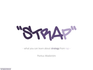 ``STRAP``- what you can learn about strategy from rap -
Pontus Wadström
 