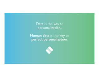 Data is the key to
personalization.
Human data is the key to
perfect personalization.
 