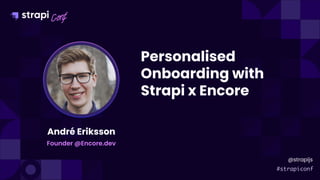 André Eriksson
Personalised
Onboarding with
Strapi x Encore
Founder @Encore.dev
@strapijs
 