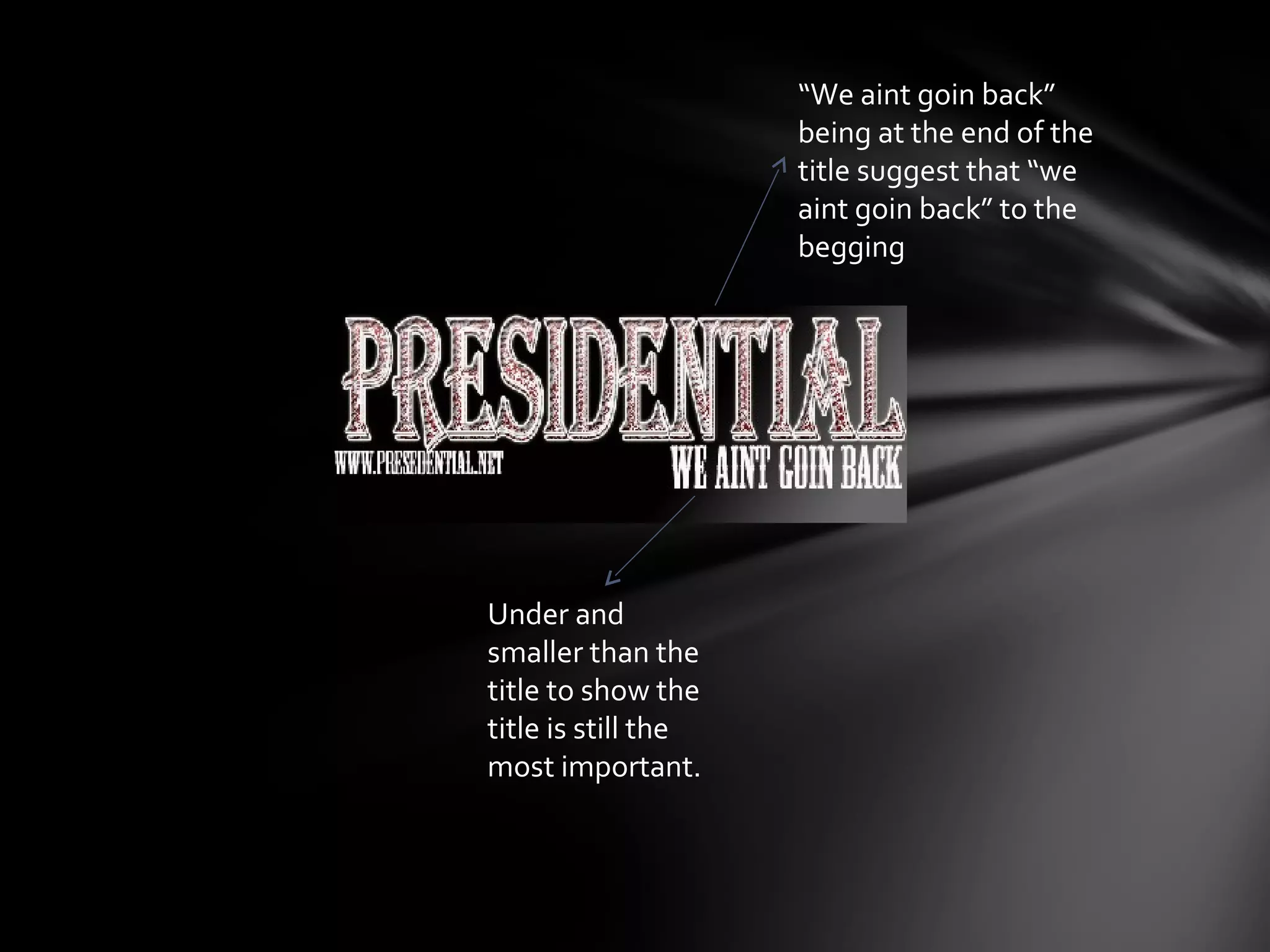 “We aint goin back”
                     being at the end of the
                     title suggest that “we
                     aint goin back” to the
                     begging




Under and
smaller than the
title to show the
title is still the
most important.
 