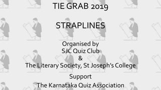 TIE GRAB 2019
STRAPLINES
Organised by
SJC Quiz Club
&
The Literary Society, St Joseph’s College
Support
The Karnataka Quiz Association
 