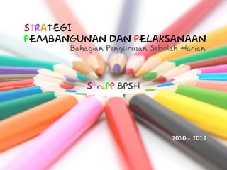 STRATEGI
PEMBANGUNAN DAN PELAKSANAAN
      Bahagian Pengurusan Sekolah Harian



          StraPP BPSH




                               2010 - 2012
 